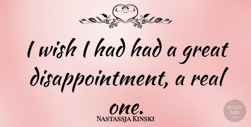 Nastassja Kinski Quote About Disappointment, Real, Wish: I Wish I Had Had...