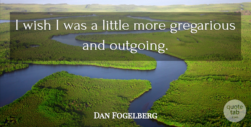 Dan Fogelberg Quote About Wish, Littles, Gregarious: I Wish I Was A...