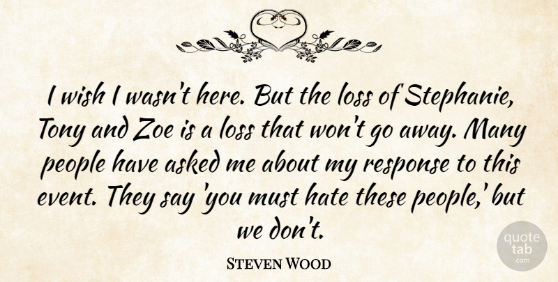 Steven Wood Quote About Asked, Hate, Loss, People, Response: I Wish I Wasnt Here...