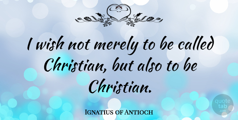 Ignatius of Antioch Quote About Christian, Wish: I Wish Not Merely To...