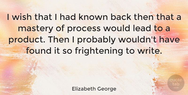 Elizabeth George Quote About Found, Known, Lead, Mastery: I Wish That I Had...