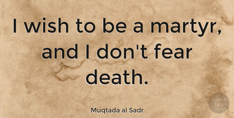 Muqtada al Sadr Quote About Wish, Fear Of Death, Martyr: I Wish To Be A...