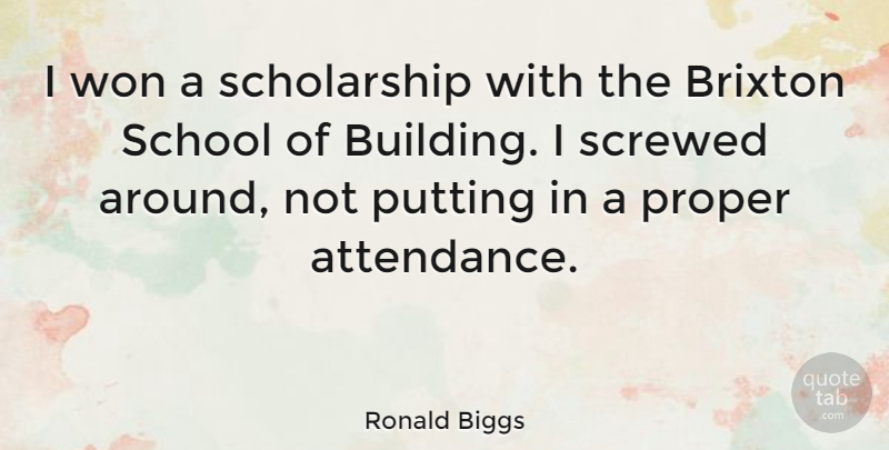 Ronald Biggs Quote About School, Attendance, Building: I Won A Scholarship With...