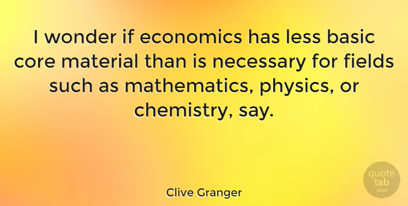Clive Granger Quote About Basic, Core, Fields, Less, Material: I Wonder If Economics Has...