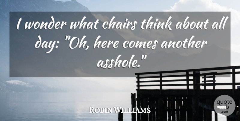 Robin Williams Quote About Funny, Humor, Thinking: I Wonder What Chairs Think...