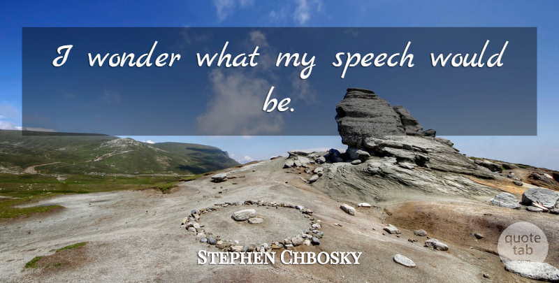 Stephen Chbosky Quote About Speech, Would Be, Wonder: I Wonder What My Speech...