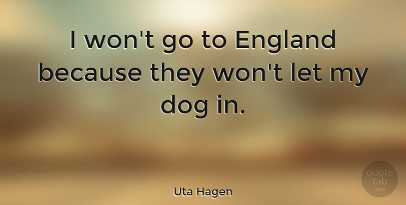 Uta Hagen Quote About Dog, England, My Dog: I Wont Go To England...