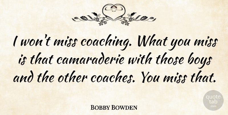 Bobby Bowden Quote About Boys, Miss: I Wont Miss Coaching What...