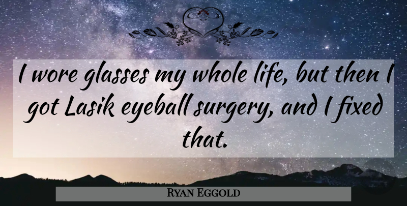Ryan Eggold Quote About Fixed, Glasses, Life, Wore: I Wore Glasses My Whole...