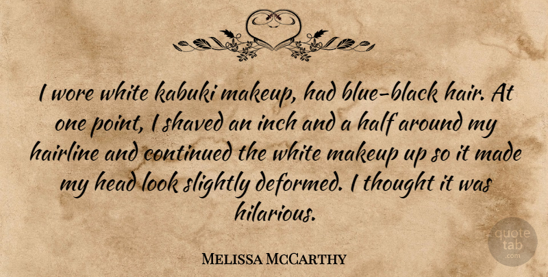 Melissa McCarthy Quote About Continued, Half, Head, Inch, Shaved: I Wore White Kabuki Makeup...