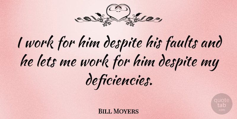 Bill Moyers Quote About American Journalist, Lets, Work: I Work For Him Despite...