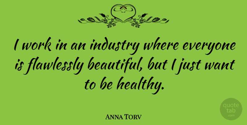 Anna Torv Quote About Beautiful, Healthy, Want: I Work In An Industry...