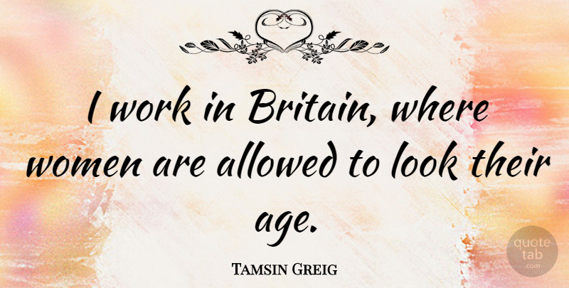 Tamsin Greig Quote About Age, Allowed, Women, Work: I Work In Britain Where...
