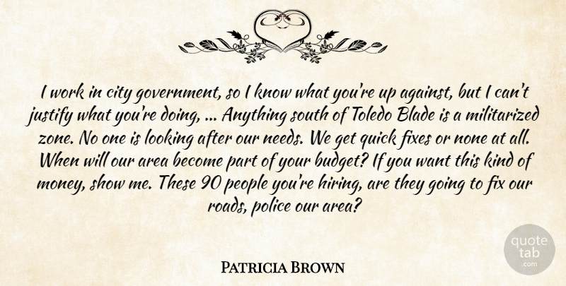Patricia Brown Quote About Area, Blade, City, Fix, Justify: I Work In City Government...