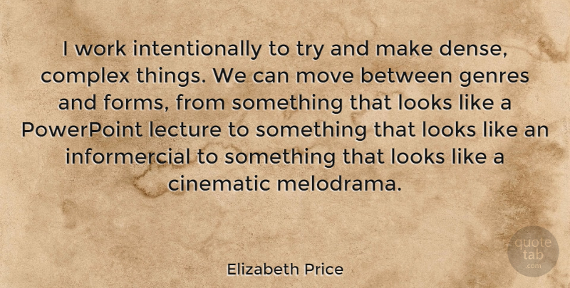 Elizabeth Price Quote About Cinematic, Complex, Genres, Lecture, Powerpoint: I Work Intentionally To Try...