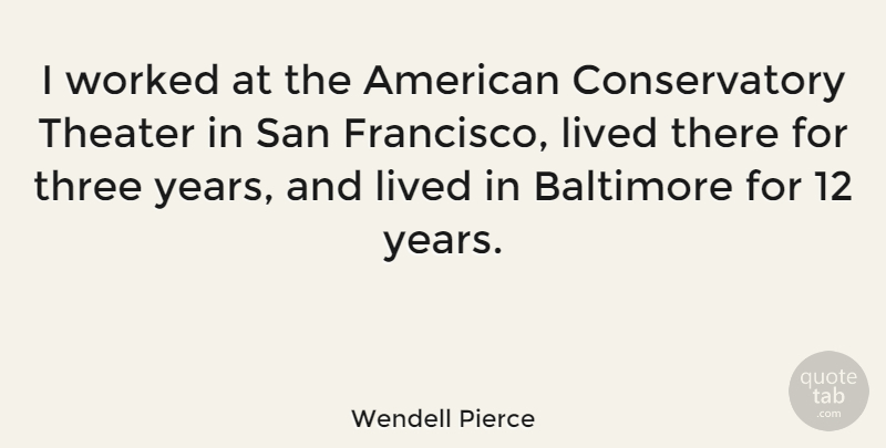 Wendell Pierce Quote About Years, San Francisco, Baltimore: I Worked At The American...