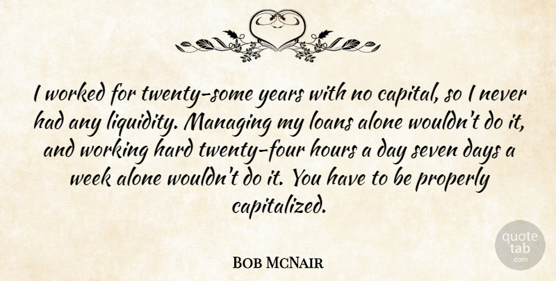 Bob McNair Quote About Alone, Hard, Hours, Loans, Managing: I Worked For Twenty Some...