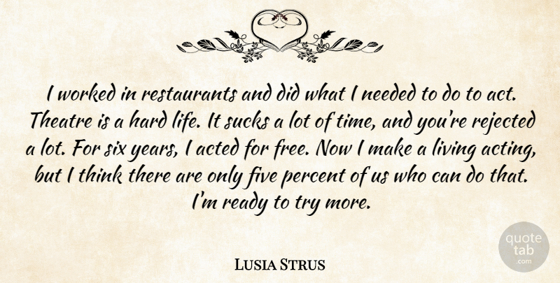 Lusia Strus Quote About Acted, Five, Hard, Living, Needed: I Worked In Restaurants And...