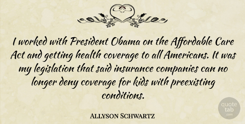 Allyson Schwartz Quote About Act, Affordable, Companies, Coverage, Deny: I Worked With President Obama...