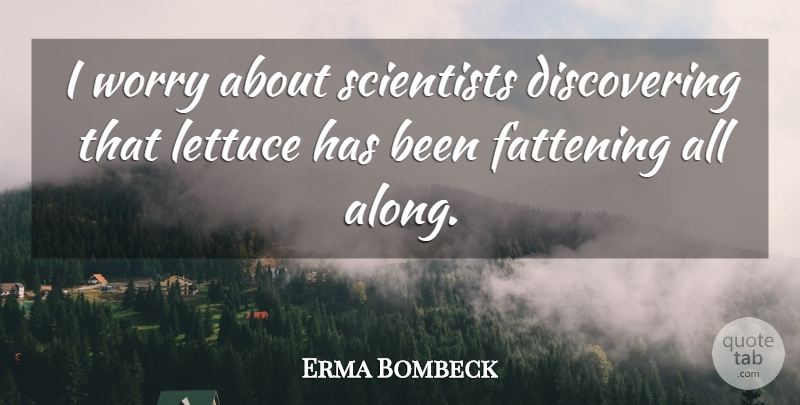 Erma Bombeck Quote About Worry, Scientist, Fattening: I Worry About Scientists Discovering...
