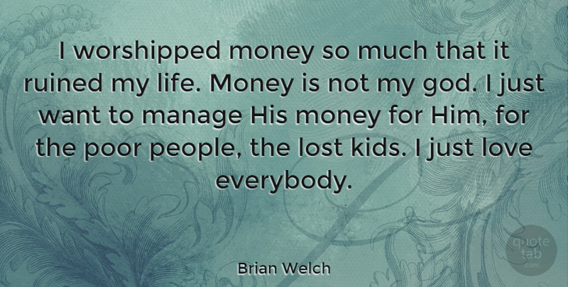 Brian Welch Quote About Lost Love, Kids, People: I Worshipped Money So Much...