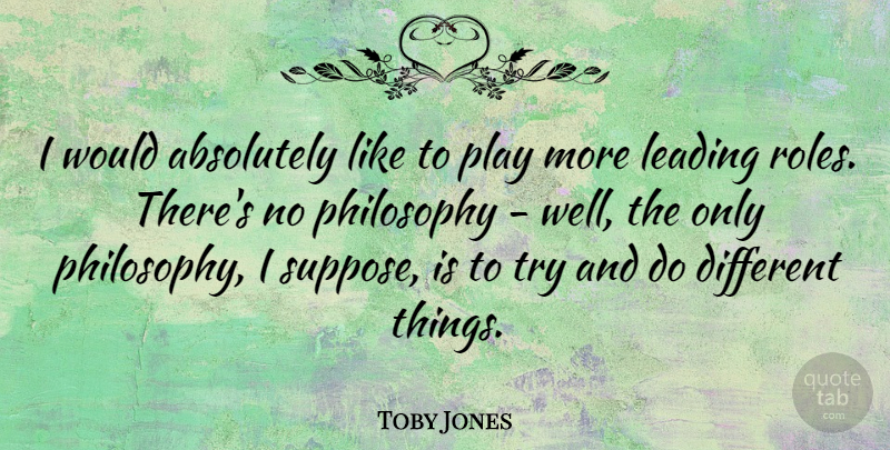 Toby Jones Quote About Philosophy, Play, Trying: I Would Absolutely Like To...