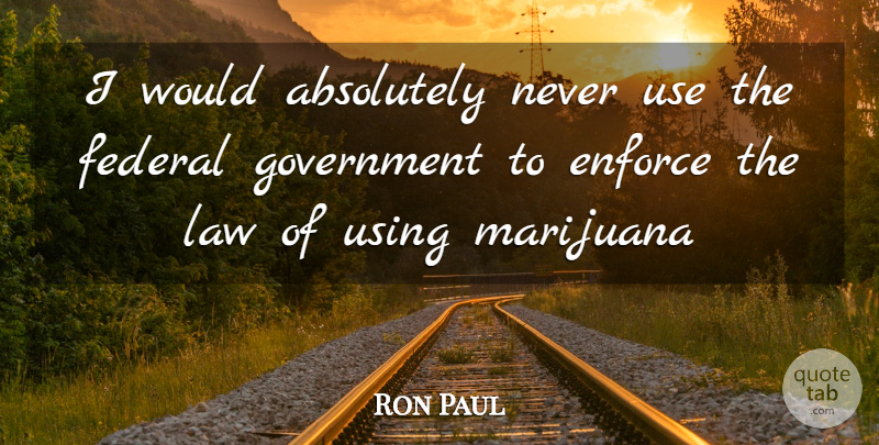 Ron Paul Quote About Marijuana, Law, Government: I Would Absolutely Never Use...