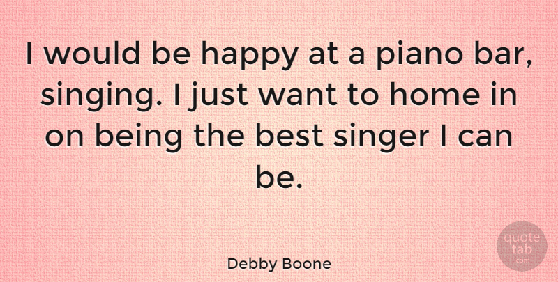 Debby Boone Quote About Being Happy, Home, Piano: I Would Be Happy At...