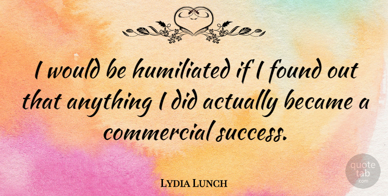 Lydia Lunch Quote About Lunch, Would Be, Found: I Would Be Humiliated If...