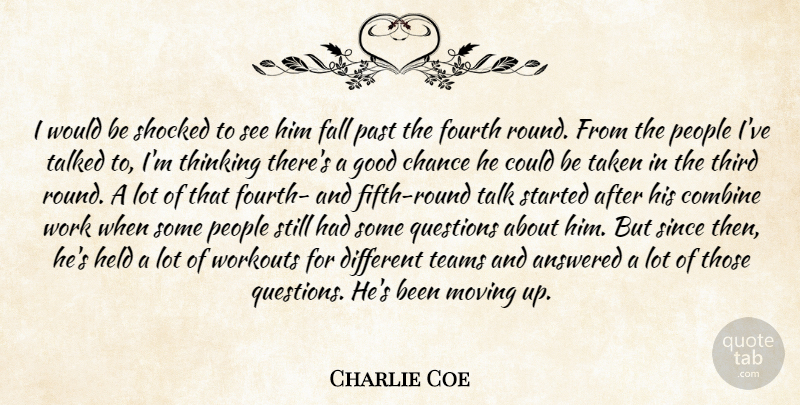 Charlie Coe Quote About Answered, Chance, Combine, Fall, Fourth: I Would Be Shocked To...