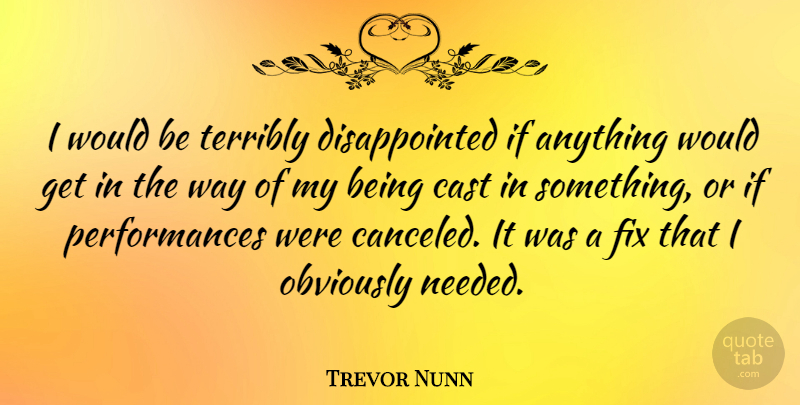 Trevor Nunn Quote About Would Be, Way, Needed: I Would Be Terribly Disappointed...