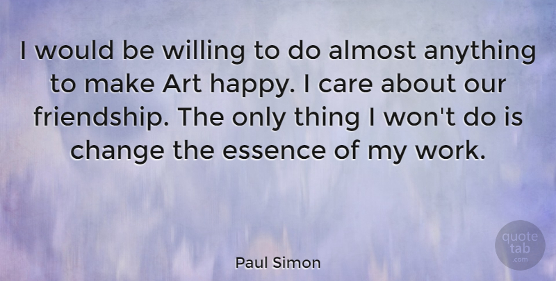 Paul Simon Quote About Art, Essence, Lost Friendship: I Would Be Willing To...