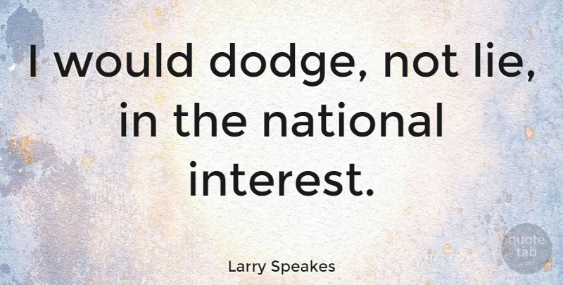 Larry Speakes Quote About Lying, Dodge, Interest: I Would Dodge Not Lie...