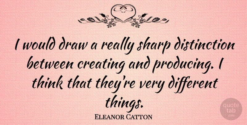 Eleanor Catton Quote About Creating, Draw, Sharp: I Would Draw A Really...