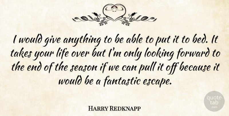 Harry Redknapp Quote About Bed, Fantastic, Forward, Life, Looking: I Would Give Anything To...