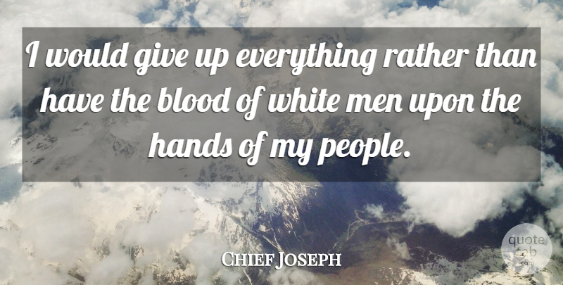 Chief Joseph Quote About Men, Rather, White: I Would Give Up Everything...