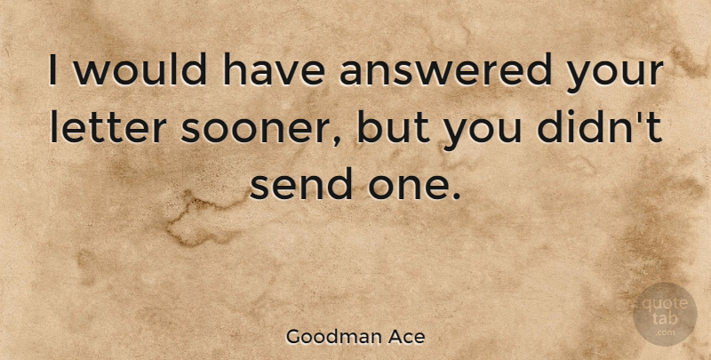 Goodman Ace Quote About Send: I Would Have Answered Your...