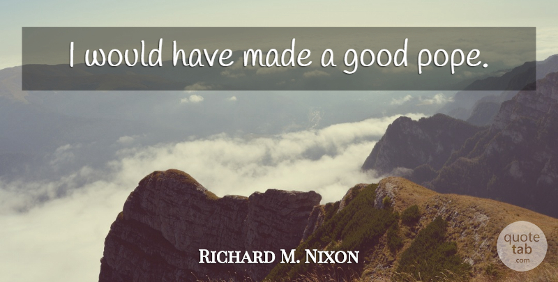 Richard M. Nixon Quote About Witty, Humorous, Profound: I Would Have Made A...