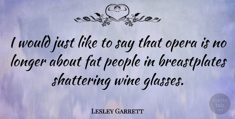 Lesley Garrett Quote About Wine, Glasses, People: I Would Just Like To...