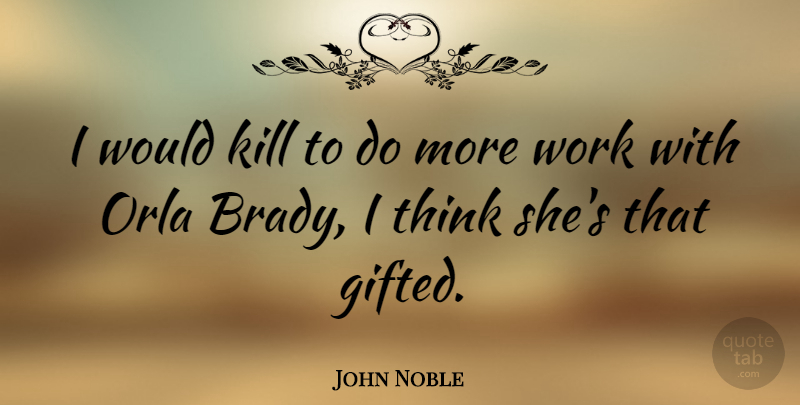 John Noble Quote About Thinking, Gifted, Brady: I Would Kill To Do...
