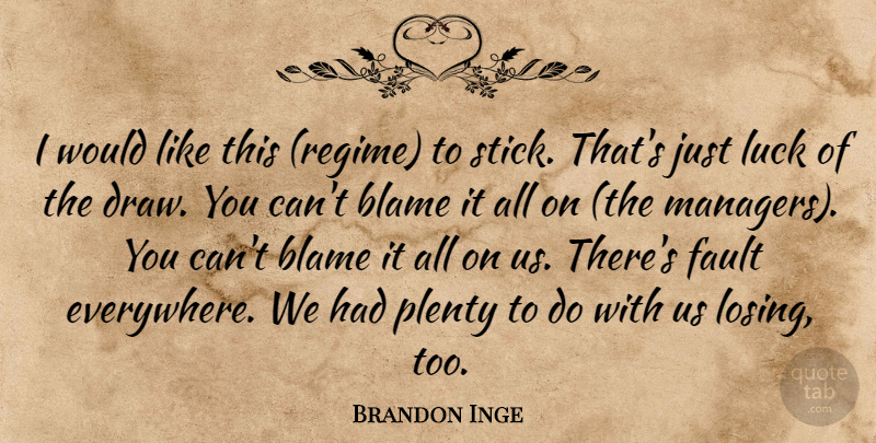 Brandon Inge Quote About Blame, Fault, Luck, Plenty: I Would Like This Regime...