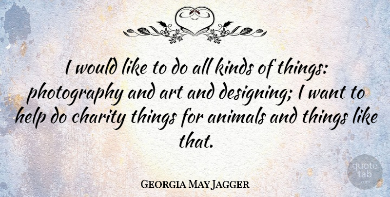 Georgia May Jagger Quote About Animals, Art, Charity, Help, Kinds: I Would Like To Do...
