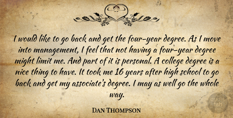 Dan Thompson Quote About College, Degree, High, Limit, Might: I Would Like To Go...