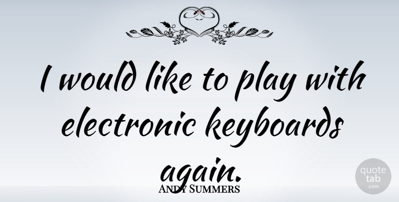 Andy Summers Quote About Play, Keyboards: I Would Like To Play...