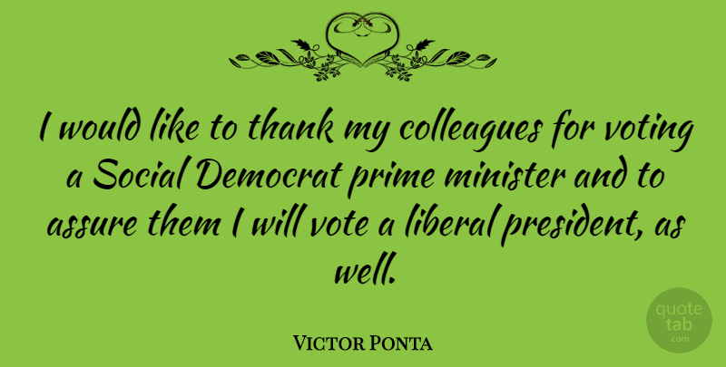Victor Ponta Quote About Assure, Colleagues, Democrat, Liberal, Minister: I Would Like To Thank...