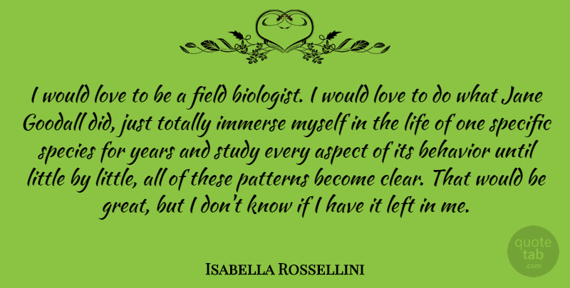 Isabella Rossellini Quote About Aspect, Behavior, Field, Great, Immerse: I Would Love To Be...