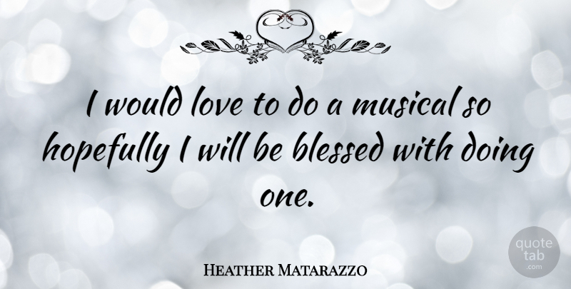 Heather Matarazzo Quote About Blessed, Musical, Being Blessed: I Would Love To Do...