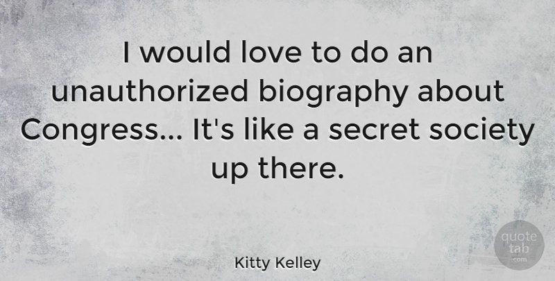 Kitty Kelley Quote About Secret, Biographies, Congress: I Would Love To Do...