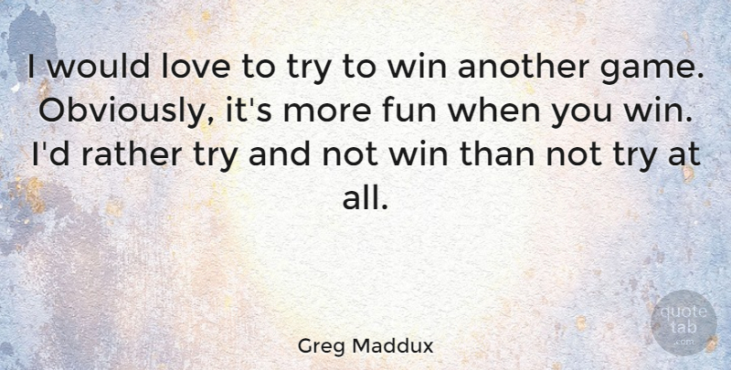 Greg Maddux Quote About Sports, Fun, Winning: I Would Love To Try...