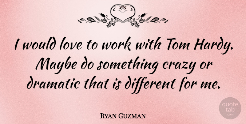 Ryan Guzman Quote About Crazy, Different, Dramatic: I Would Love To Work...